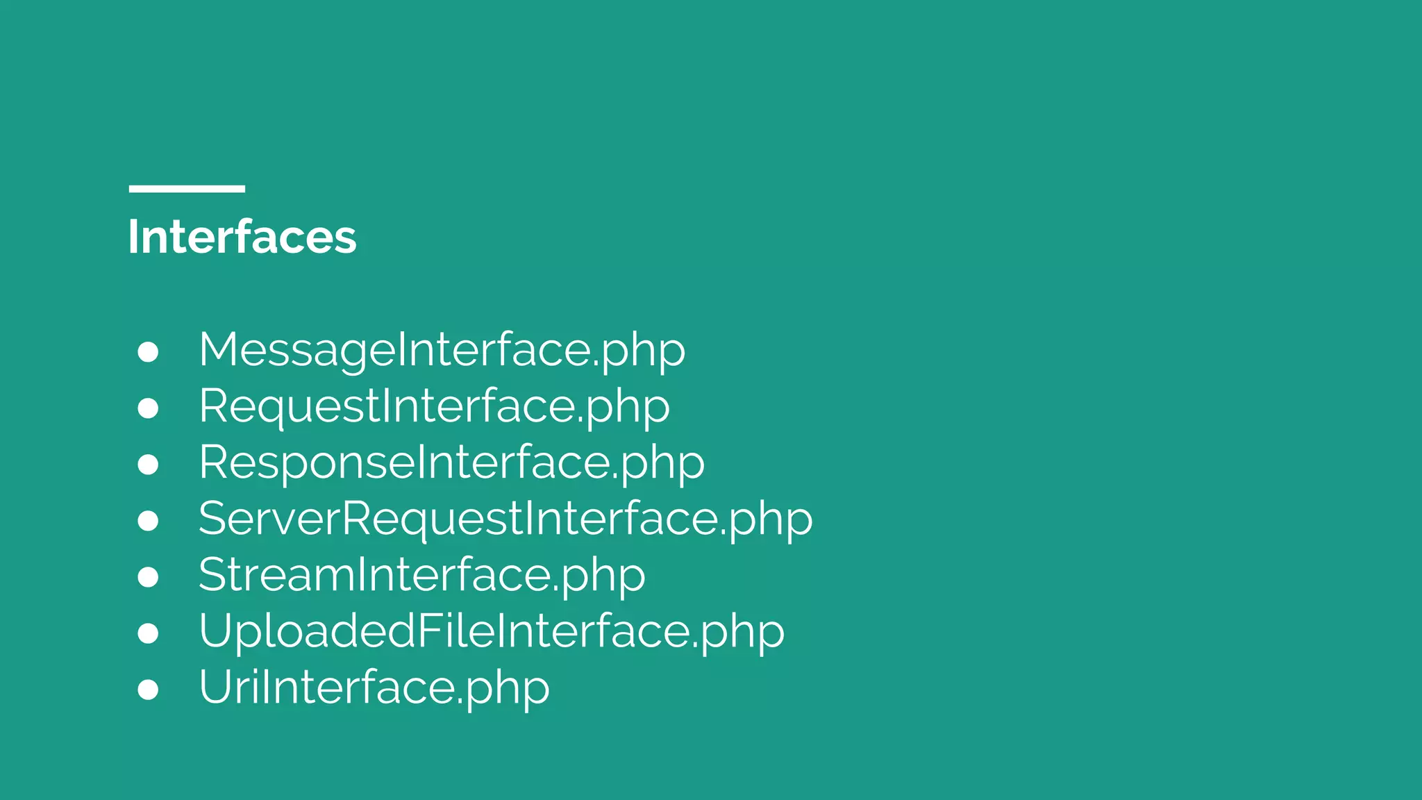 Interfaces
● MessageInterface.php
● RequestInterface.php
● ResponseInterface.php
● ServerRequestInterface.php
● StreamInterface.php
● UploadedFileInterface.php
● UriInterface.php
 