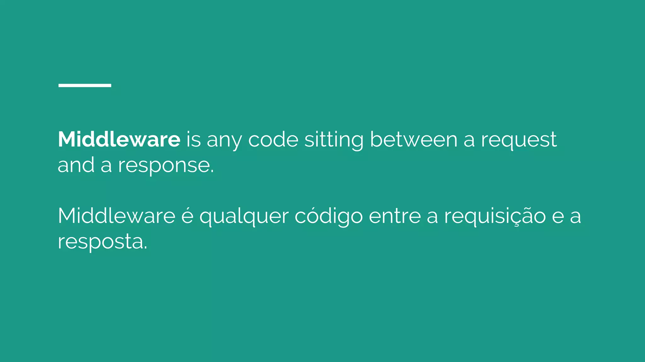 Middleware is any code sitting between a request
and a response.
Middleware é qualquer código entre a requisição e a
resposta.
 