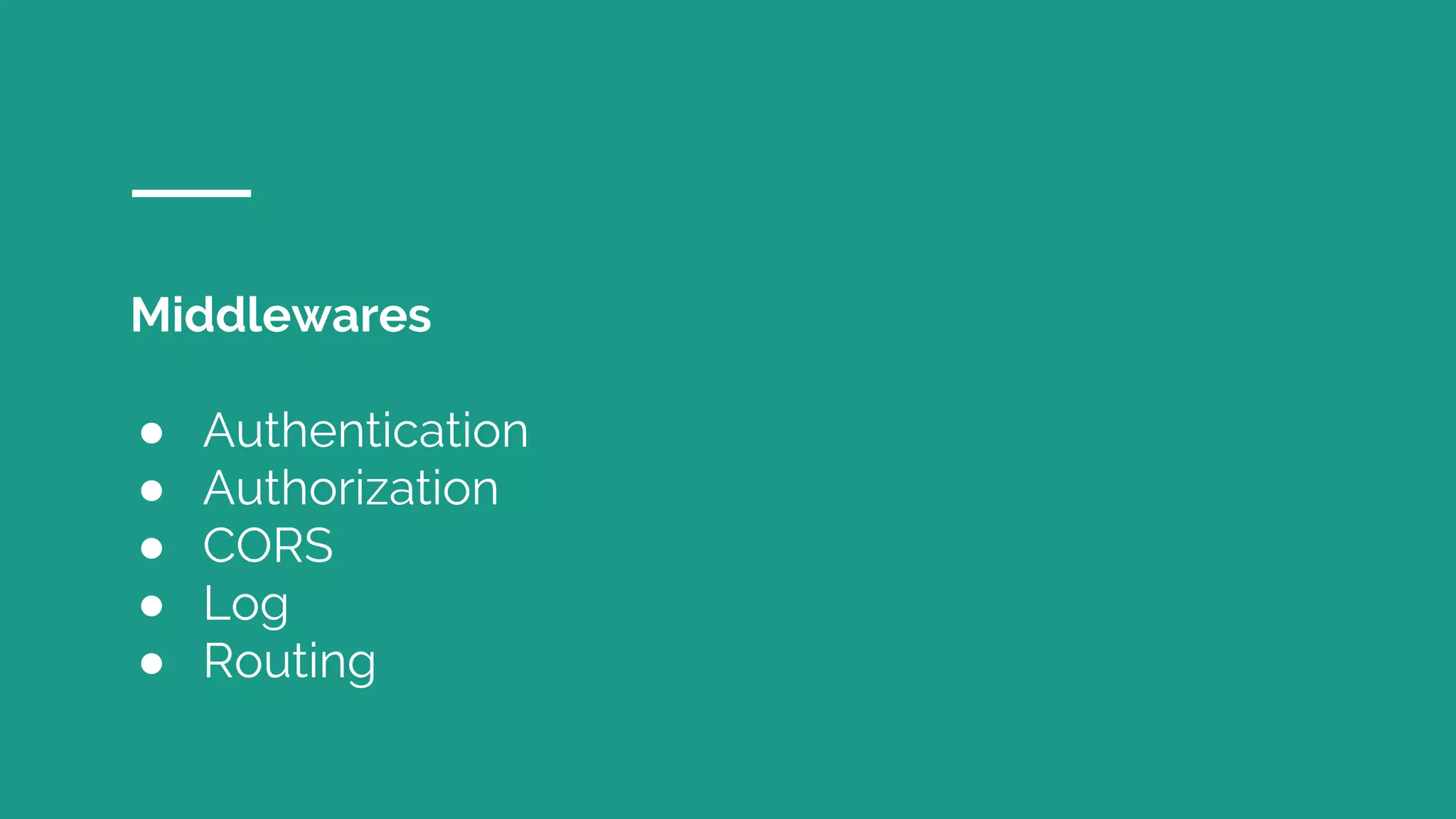 Middlewares
● Authentication
● Authorization
● CORS
● Log
● Routing
 