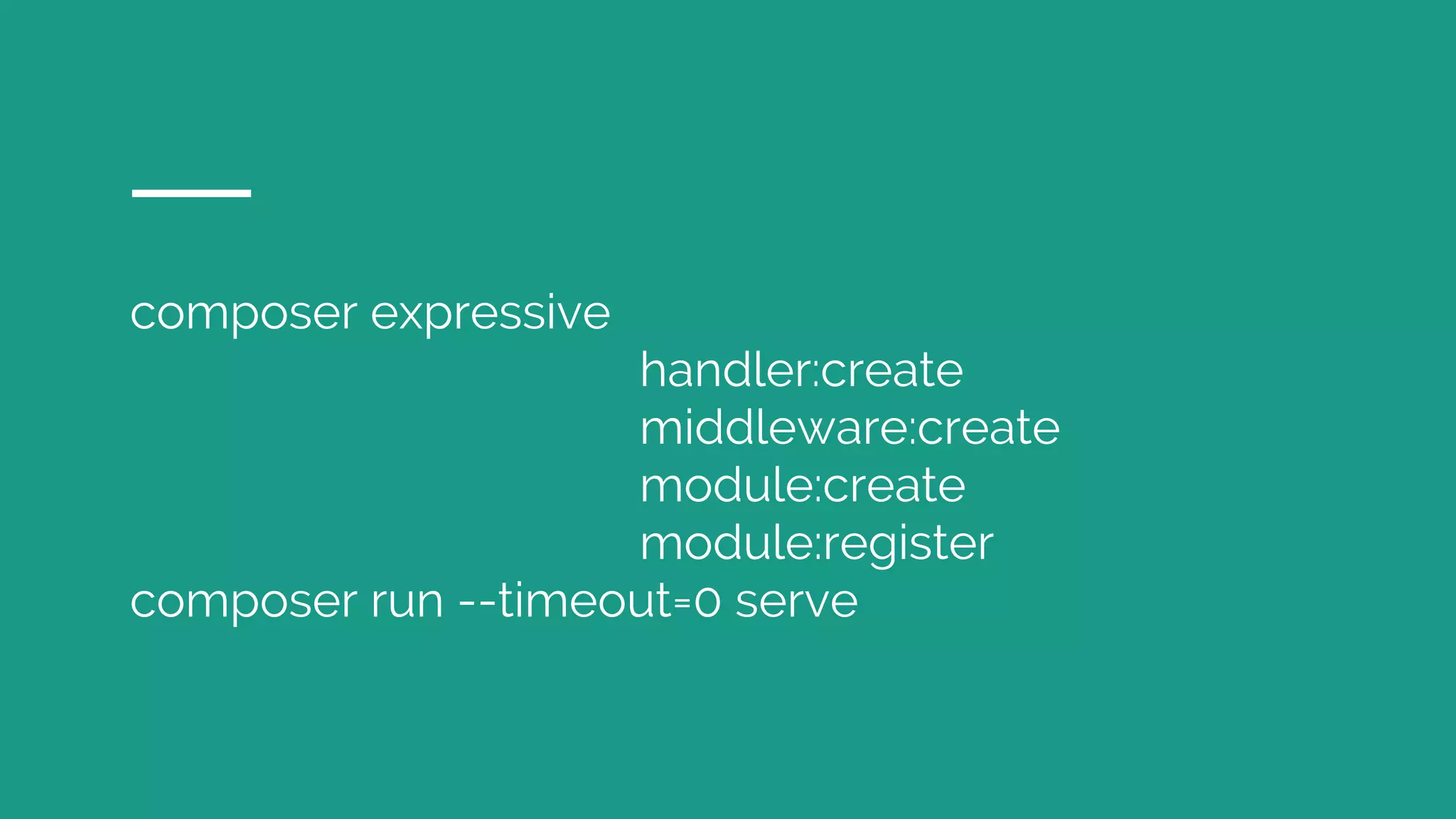 composer expressive
handler:create
middleware:create
module:create
module:register
composer run --timeout=0 serve
 