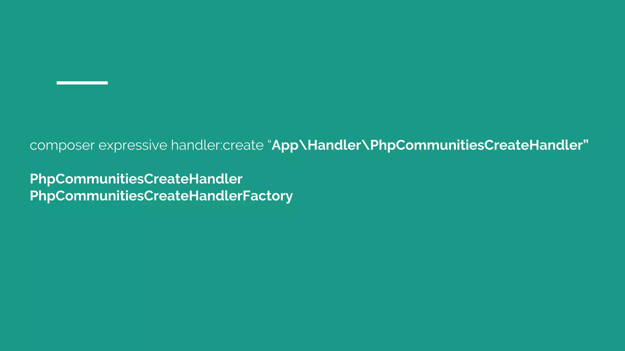 composer expressive handler:create “AppHandlerPhpCommunitiesCreateHandler”
PhpCommunitiesCreateHandler
PhpCommunitiesCreateHandlerFactory
 