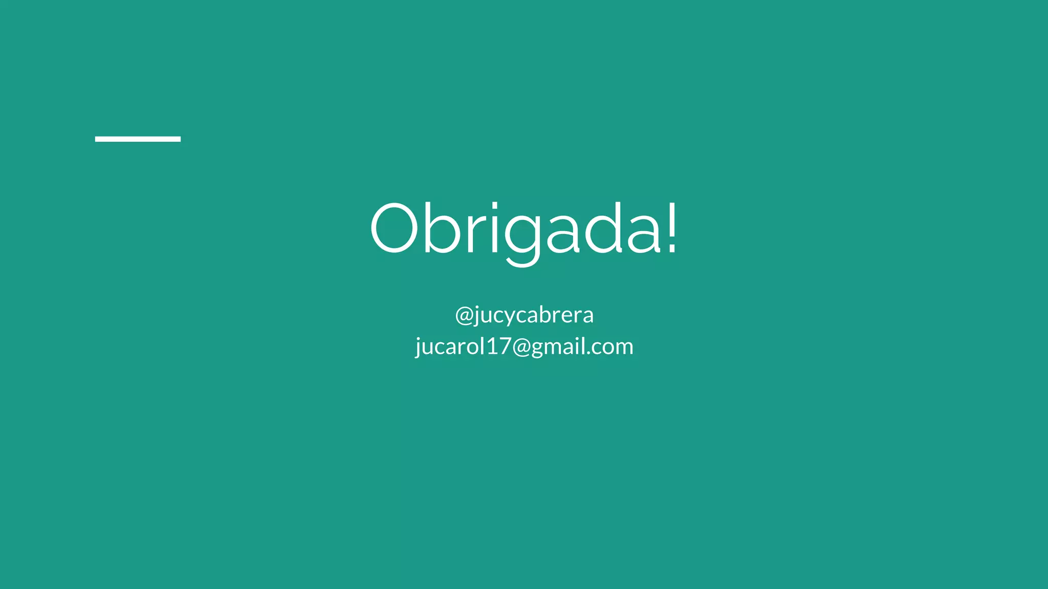 Obrigada!
@jucycabrera
jucarol17@gmail.com
 