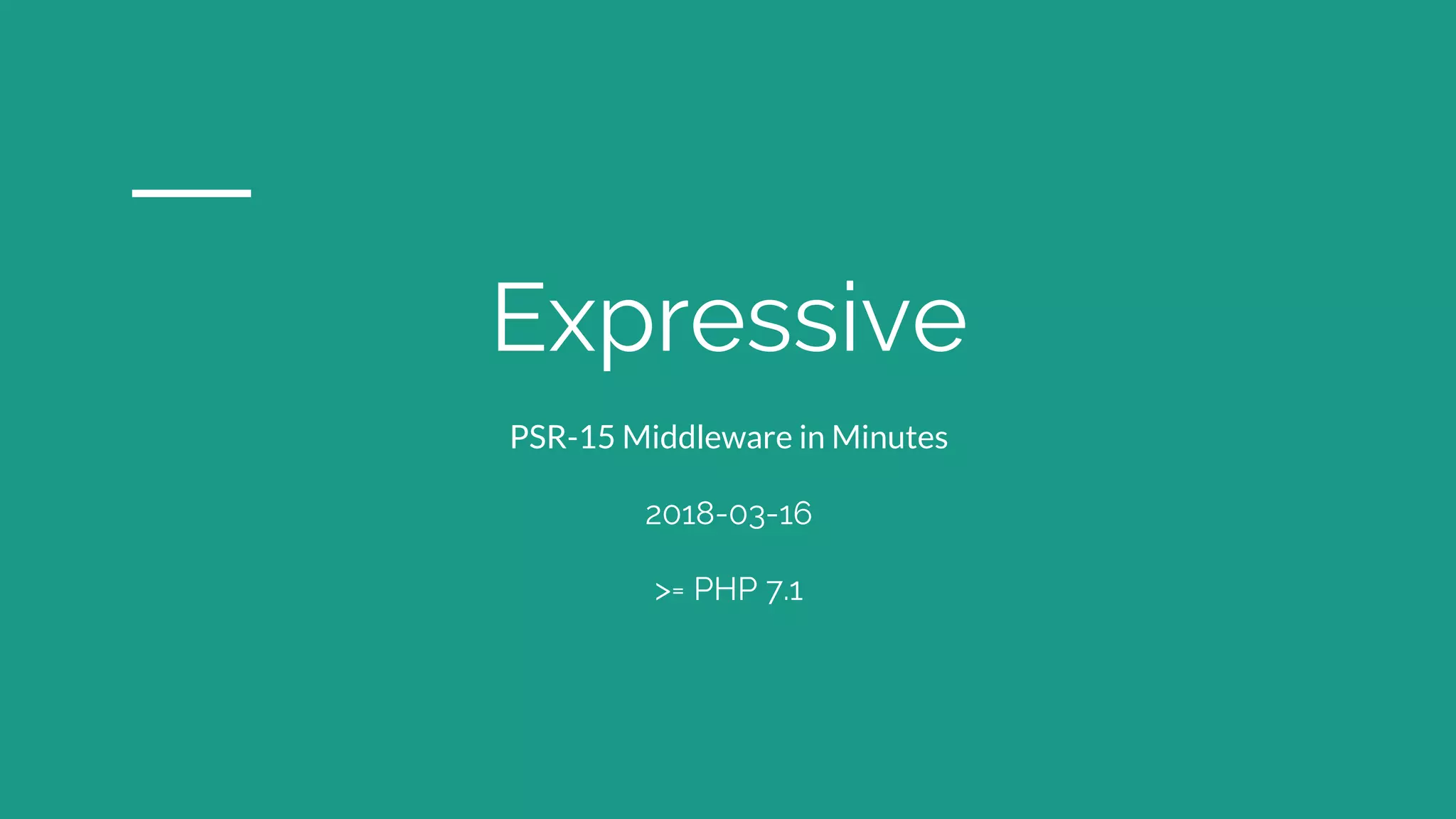 Expressive
PSR-15 Middleware in Minutes
2018-03-16
>= PHP 7.1
 