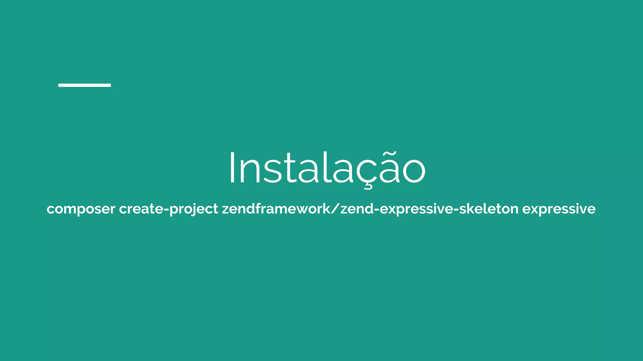 Instalação
composer create-project zendframework/zend-expressive-skeleton expressive
 