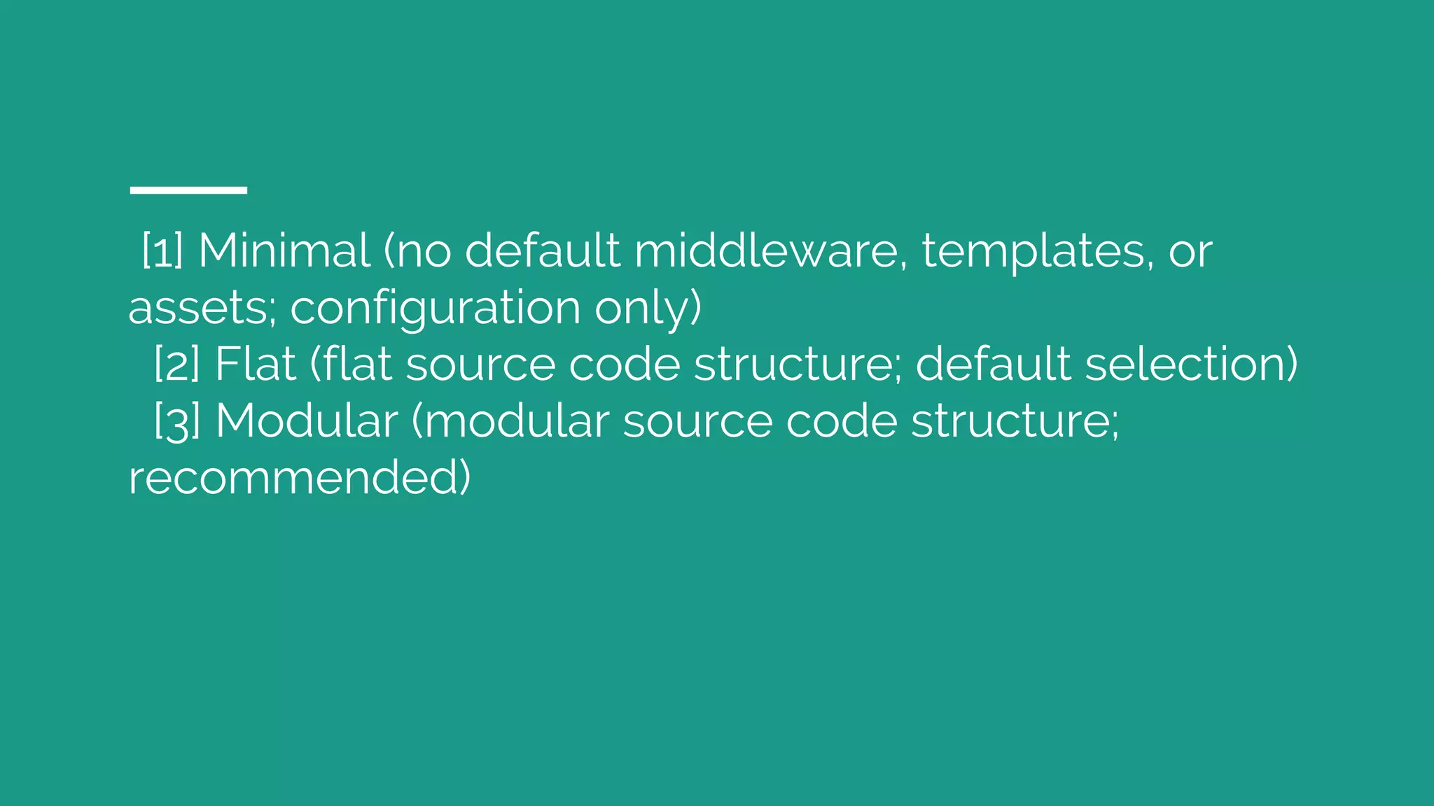 [1] Minimal (no default middleware, templates, or
assets; configuration only)
[2] Flat (flat source code structure; default selection)
[3] Modular (modular source code structure;
recommended)
 