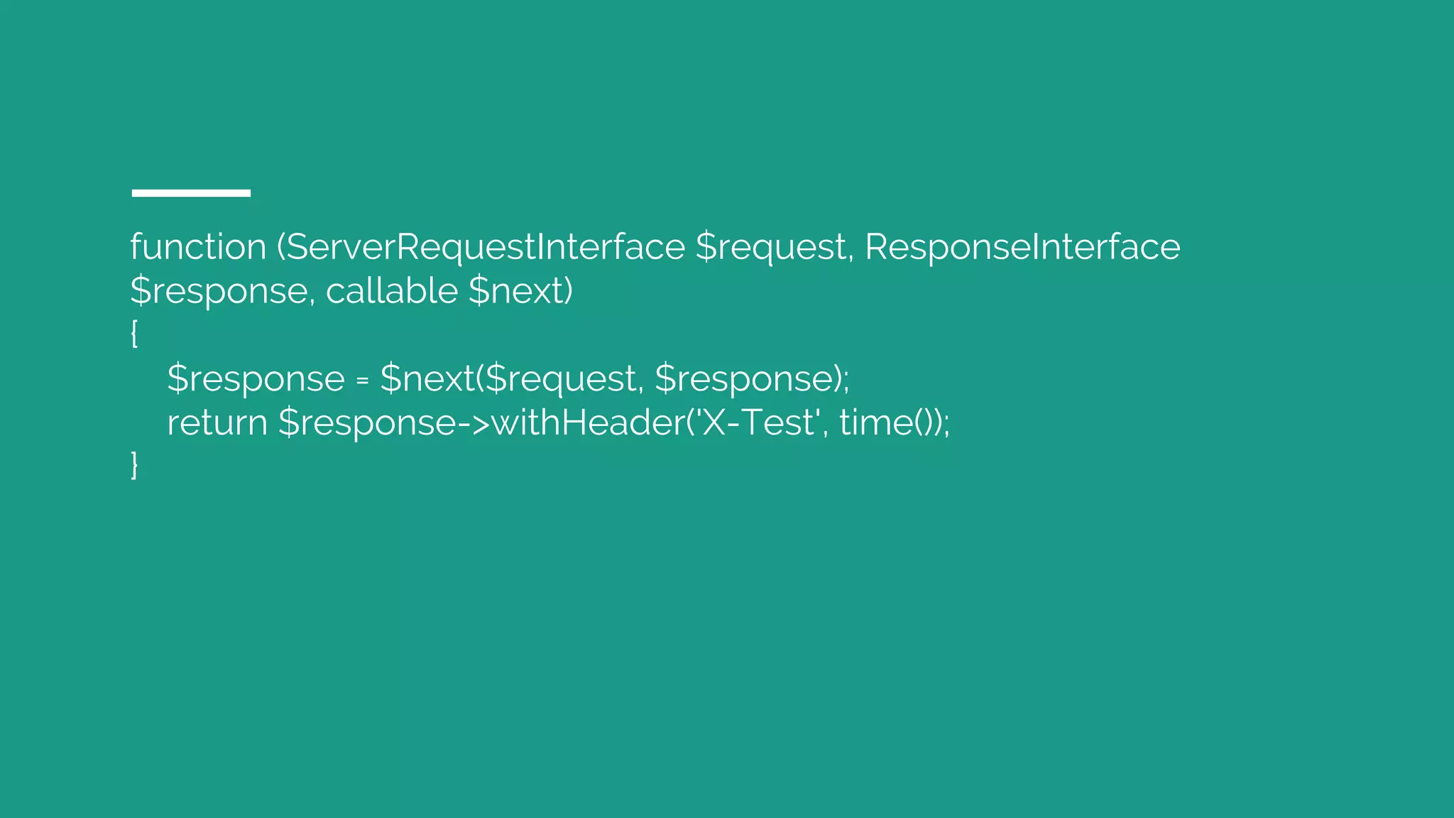 function (ServerRequestInterface $request, ResponseInterface $response, callable $next) { $response = $next($request, $response); return $response->withHeader('X-Test', time()); } 