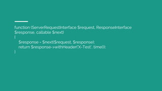 function (ServerRequestInterface $request, ResponseInterface
$response, callable $next)
{
$response = $next($request, $response);
return $response->withHeader('X-Test', time());
}
 