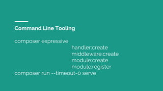 Command Line Tooling
composer expressive
handler:create
middleware:create
module:create
module:register
composer run --timeout=0 serve
 