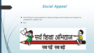 Social Appeal
 Social factors cause people to make purchases and include such aspects as
recognition, respect, etc.
 Exa.
 