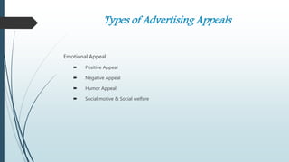 Types of Advertising Appeals
Emotional Appeal
 Positive Appeal
 Negative Appeal
 Humor Appeal
 Social motive & Social welfare
 
