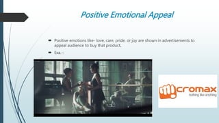 Positive Emotional Appeal
 Positive emotions like- love, care, pride, or joy are shown in advertisements to
appeal audience to buy that product.
 Exa.-:
 