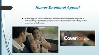 Humor Emotional Appeal
 Humor appeal causes consumer to watch advertisement, laugh on it,
and most important is to remember advertisement and also the product
connected with humor.
 