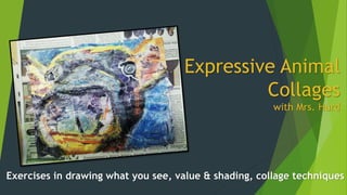Expressive Animal
Collages
with Mrs. Hurd
Exercises in drawing what you see, value & shading, collage techniques
 