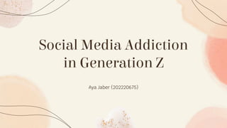 Social Media Addiction
in Generation Z
Aya Jaber (202220675)
 