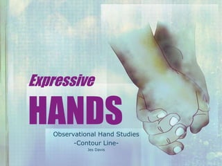 Expressive
HANDSObservational Hand Studies
-Contour Line-
Jes Davis
 
