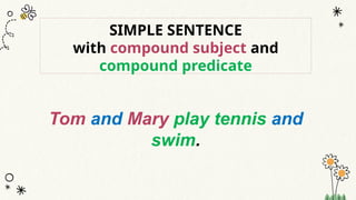 SIMPLE SENTENCE
with compound subject and
compound predicate
Tom and Mary play tennis and
swim.
 