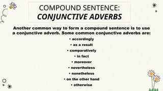 COMPOUND SENTENCE:
CONJUNCTIVE ADVERBS
Another common way to form a compound sentence is to use
a conjunctive adverb. Some common conjunctive adverbs are:
• accordingly
• as a result
• comparatively
• in fact
• moreover
• nevertheless
• nonetheless
• on the other hand
• otherwise
 