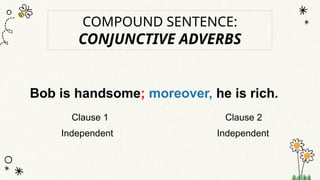 Bob is handsome; moreover, he is rich.
Clause 1 Clause 2
Independent Independent
COMPOUND SENTENCE:
CONJUNCTIVE ADVERBS
 