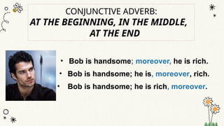 CONJUNCTIVE ADVERB:
AT THE BEGINNING, IN THE MIDDLE,
AT THE END
• Bob is handsome; moreover, he is rich.
• Bob is handsome; he is, moreover, rich.
• Bob is handsome; he is rich, moreover.
 