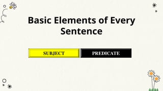 Basic Elements of Every
Sentence
SUBJECT PREDICATE
 