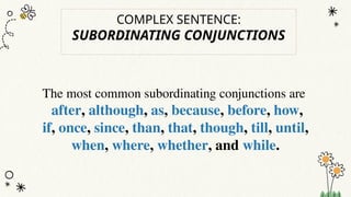COMPLEX SENTENCE:
SUBORDINATING CONJUNCTIONS
The most common subordinating conjunctions are
after, although, as, because, before, how,
if, once, since, than, that, though, till, until,
when, where, whether, and while.
 