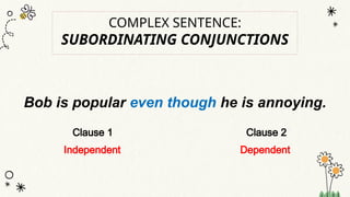 Bob is popular even though he is annoying.
Clause 1 Clause 2
Independent Dependent
COMPLEX SENTENCE:
SUBORDINATING CONJUNCTIONS
 