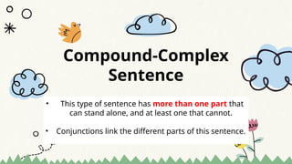Compound-Complex
Sentence
• This type of sentence has more than one part that
can stand alone, and at least one that cannot.
• Conjunctions link the different parts of this sentence.
 