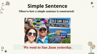 Simple Sentence
We went to San Juan yesterday.
Observe how a simple sentence is constructed:
 