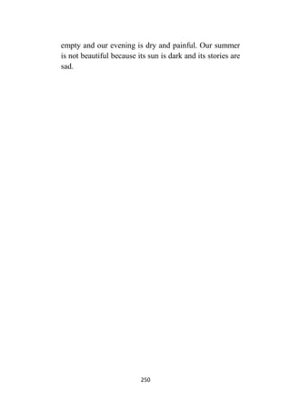 250
empty and our evening is dry and painful. Our summer
is not beautiful because its sun is dark and its stories are
sad.
 