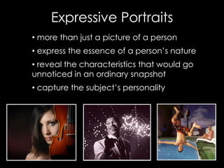 Expressive Portraits 
• more than just a picture of a person 
• express the essence of a person’s nature 
• reveal the cha...