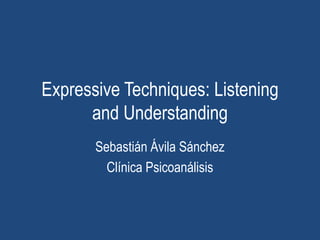 Expressive Techniques: Listening
and Understanding
Sebastián Ávila Sánchez
Clínica Psicoanálisis
 