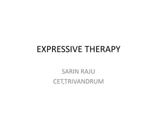 EXPRESSIVE THERAPY
SARIN RAJU
CET,TRIVANDRUM
 