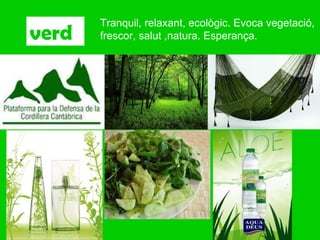 verd Tranquil, relaxant, ecològic. Evoca vegetació, frescor, salut ,natura. Esperança. 