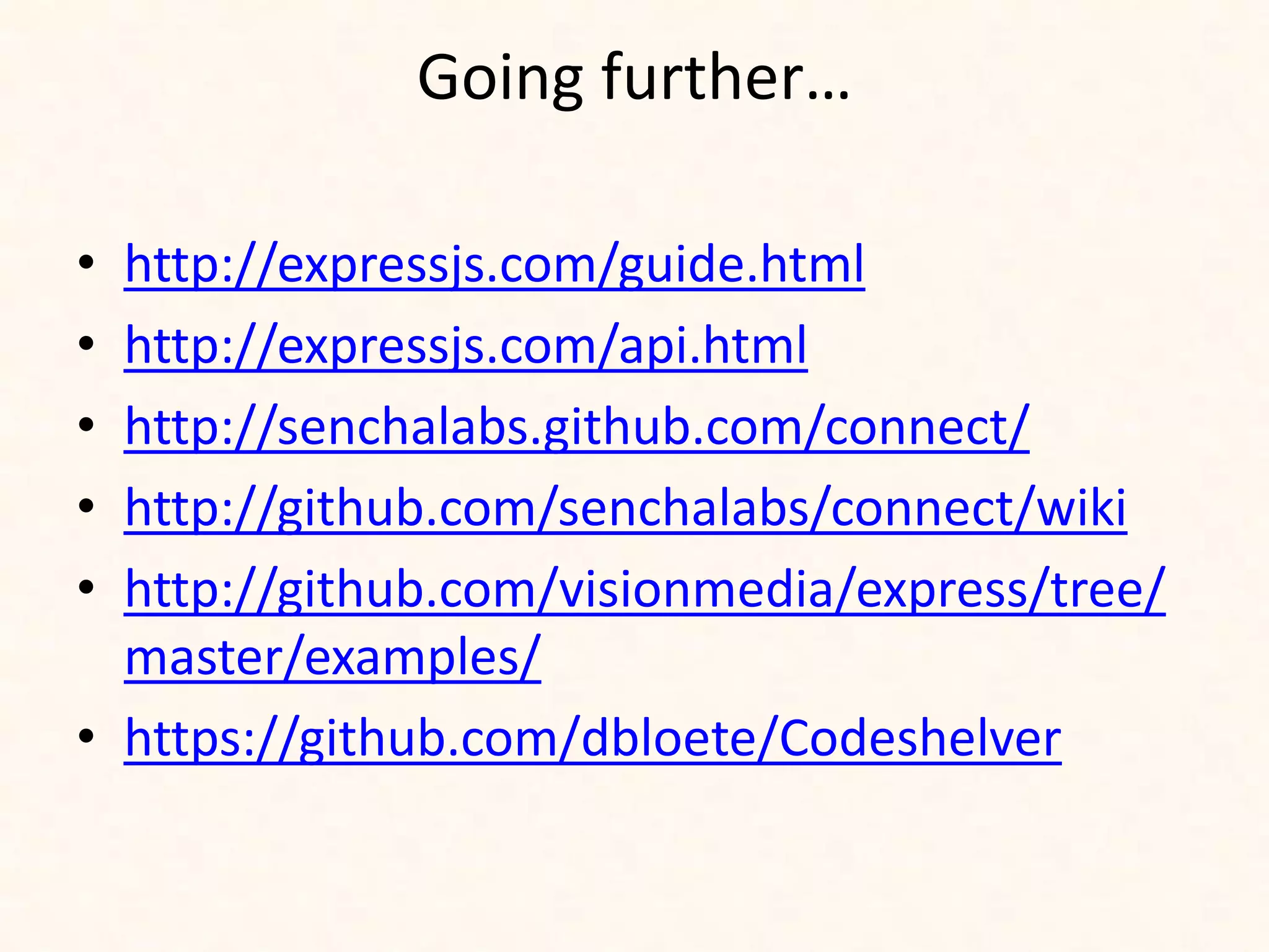 Going further…

• http://expressjs.com/guide.html
• http://expressjs.com/api.html
• http://senchalabs.github.com/connect/
• http://github.com/senchalabs/connect/wiki
• http://github.com/visionmedia/express/tree/
  master/examples/
• https://github.com/dbloete/Codeshelver
 