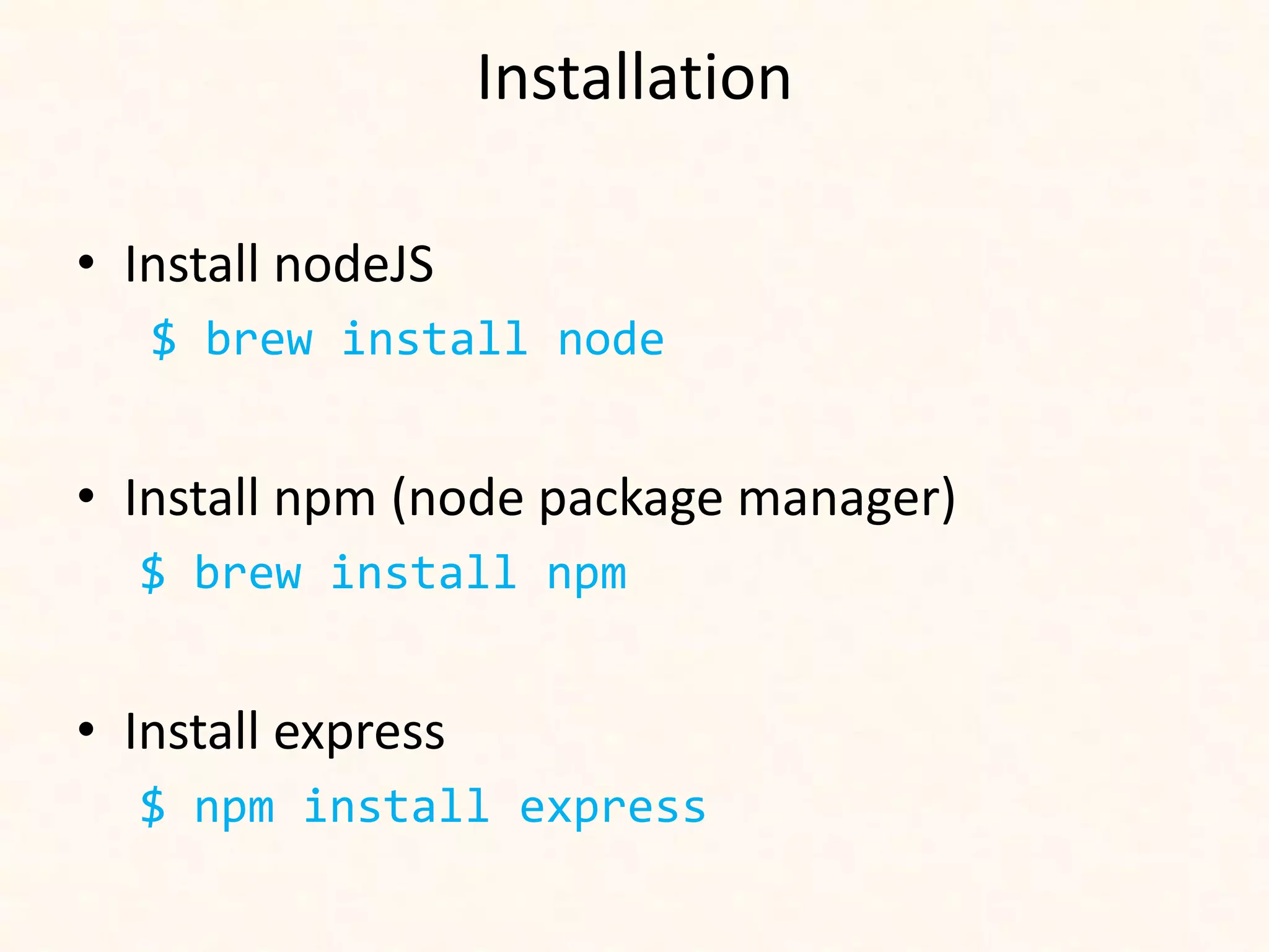 Installation

• Install nodeJS
   $ brew install node


• Install npm (node package manager)
  $ brew install npm


• Install express
  $ npm install express
 