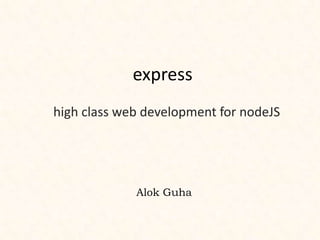 express
high class web development for nodeJS




             Alok Guha
 
