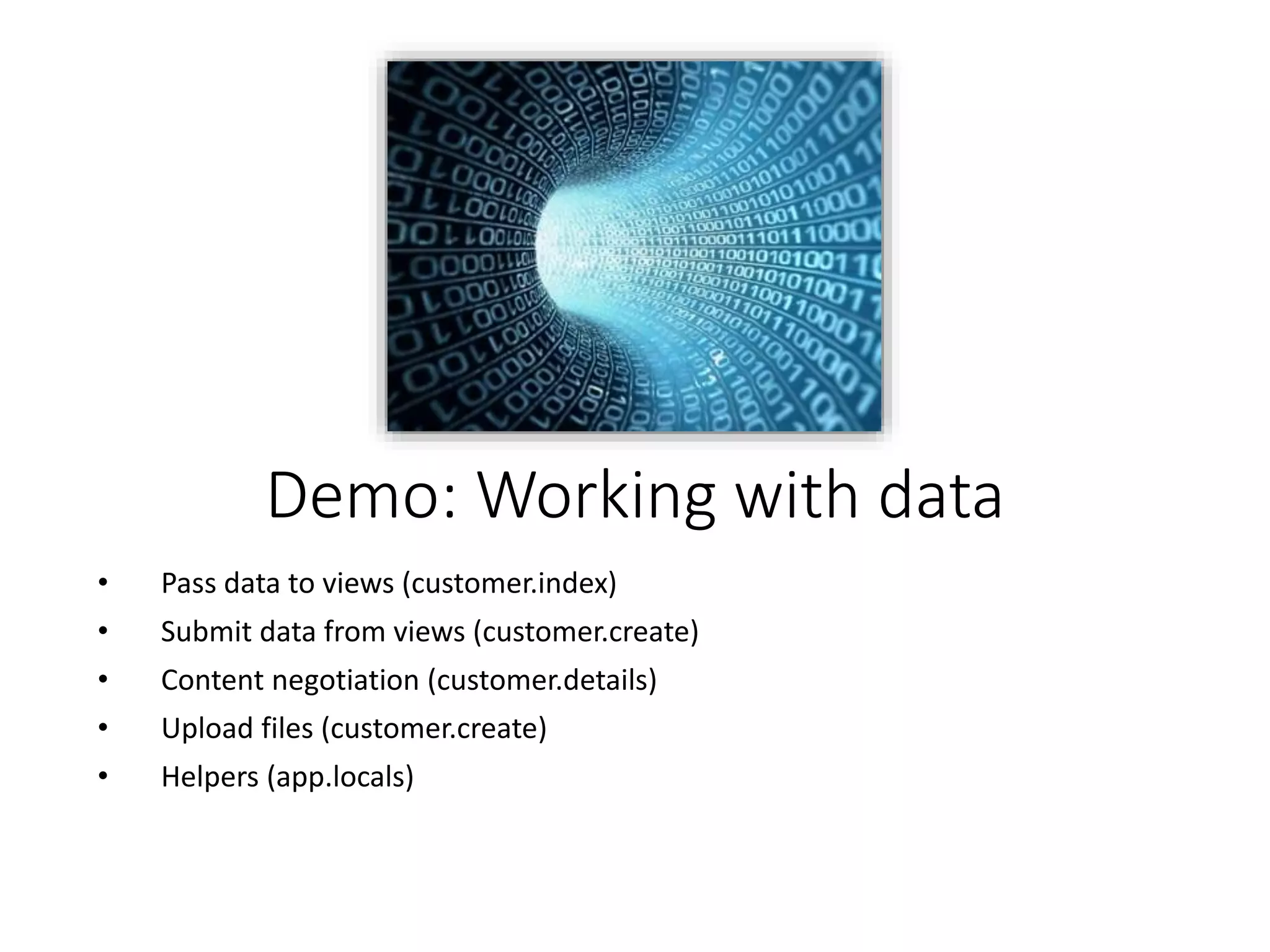 Demo: Working with data
• Pass data to views (customer.index)
• Submit data from views (customer.create)
• Content negotiation (customer.details)
• Upload files (customer.create)
• Helpers (app.locals)
 