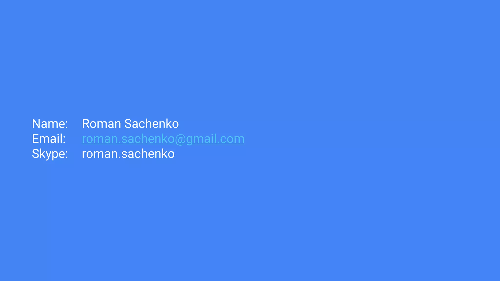 Name: Roman Sachenko
Email: roman.sachenko@gmail.com
Skype: roman.sachenko
 