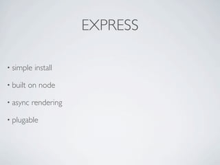 EXPRESS

• simple   install

• built   on node

• async   rendering

• plugable
 