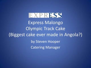 Express Malongo
         Olympic Track Cake
(Biggest cake ever made in Angola?)
          by Steven Hooper
          Catering Manager
 