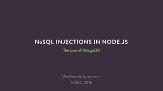 NoSQL INJECTIONS IN NODE.JS
The case of MongoDB
Vladimir de Turckheim
5 DEC 2016
 