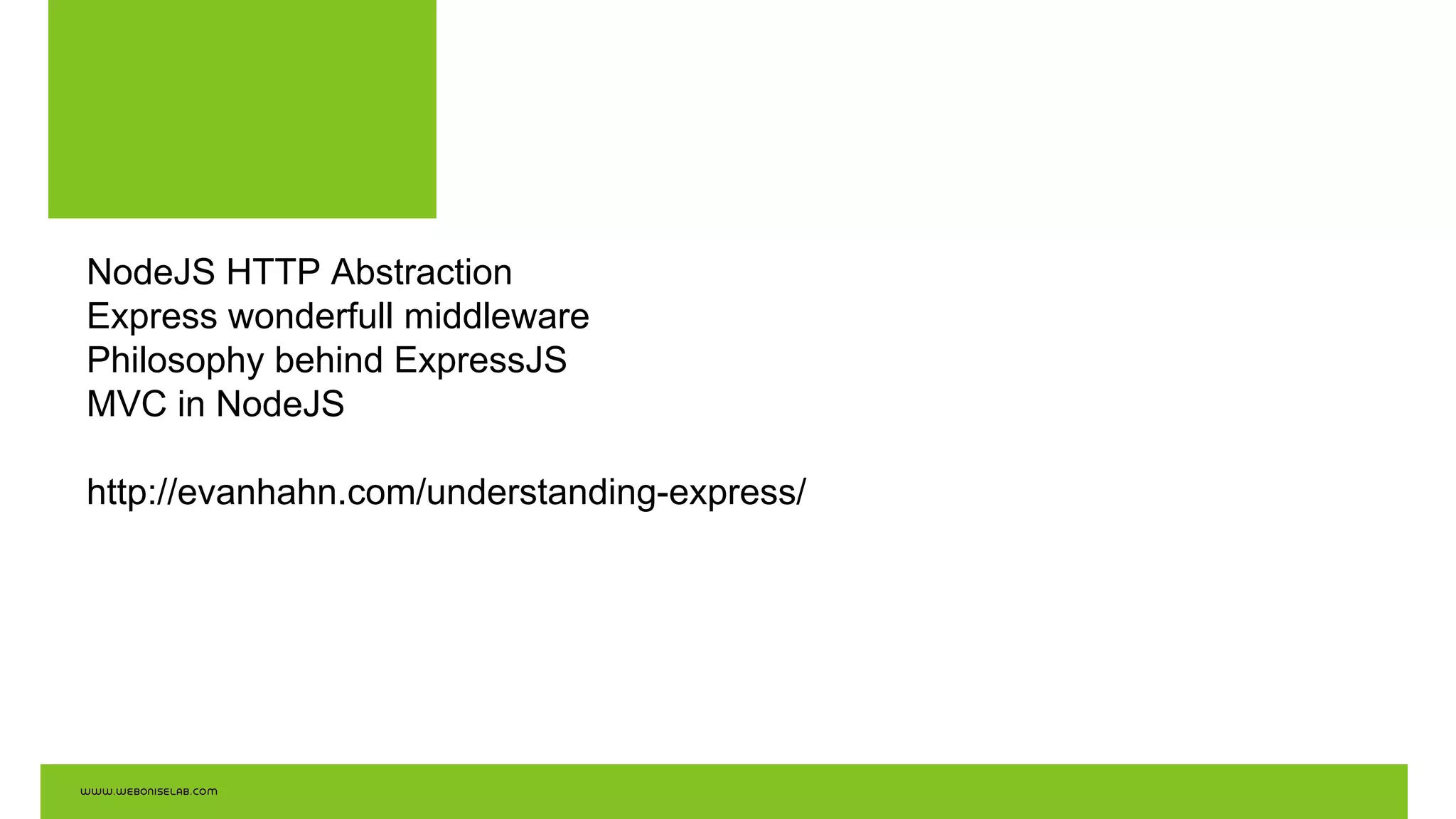 NodeJS HTTP Abstraction
Express wonderfull middleware
Philosophy behind ExpressJS
MVC in NodeJS
http://evanhahn.com/understanding-express/
 