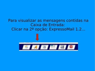 Para visualizar as mensagens contidas na
            Caixa de Entrada:
 Clicar na 2ª opção: ExpressoMail 1.2...
 