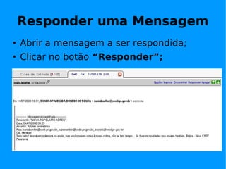 Responder uma Mensagem
   Abrir a mensagem a ser respondida;
   Clicar no botão “Responder”;
 