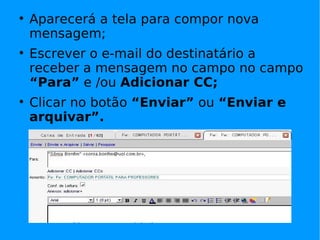 
    Aparecerá a tela para compor nova
    mensagem;

    Escrever o e-mail do destinatário a
    receber a mensagem no campo no campo
    “Para” e /ou Adicionar CC;

    Clicar no botão “Enviar” ou “Enviar e
    arquivar”.
 