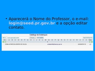 
    Aparecerá o Nome do Professor, o e-mail:
    login@seed.pr.gov.br e a opção editar
    contato.
 