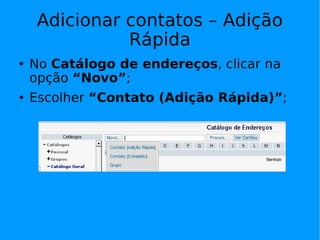 Adicionar contatos – Adição
               Rápida
   No Catálogo de endereços, clicar na
    opção “Novo”;
   Escolher “Contato (Adição Rápida)”;
 