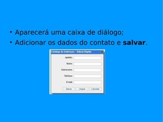 
    Aparecerá uma caixa de diálogo;

    Adicionar os dados do contato e salvar.
 