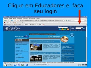 Clique em Educadores e faça
         seu login
 