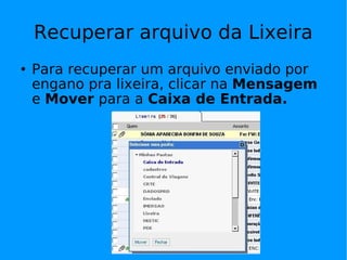 Recuperar arquivo da Lixeira
   Para recuperar um arquivo enviado por
    engano pra lixeira, clicar na Mensagem
    e Mover para a Caixa de Entrada.
 